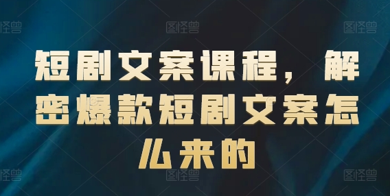短剧文案课程，解密爆款短剧文案怎么来的-副业库