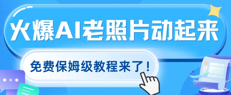 火爆全网的AI老照片动起来，免费保姆级教程来了!-副业库