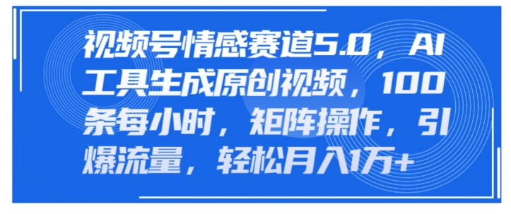 视频号情感赛道5.0，AI软件生成原创视频，100条每小时，矩阵操作，引爆流量-副业库