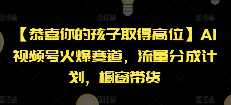 【恭喜你的孩子取得高位】AI视频号火爆赛道，流量分成计划，橱窗带货【揭秘】-副业库