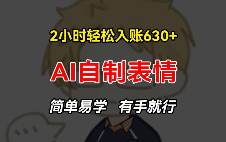 2小时轻松入账630+赚钱项目，手把手教你做AI自制表情，简单易学有手就行【揭秘】-副业库