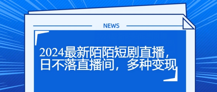 2024最新陌陌短剧直播，日不落直播间，多种变现-副业库