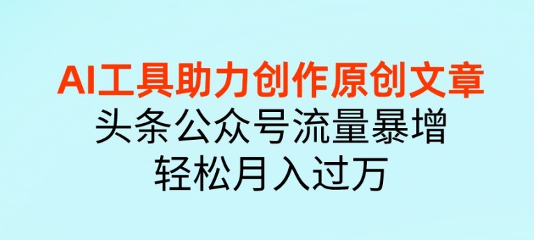 AI 工具助力创作原创文章，头条公众号流量暴增，轻松月入过万-副业库