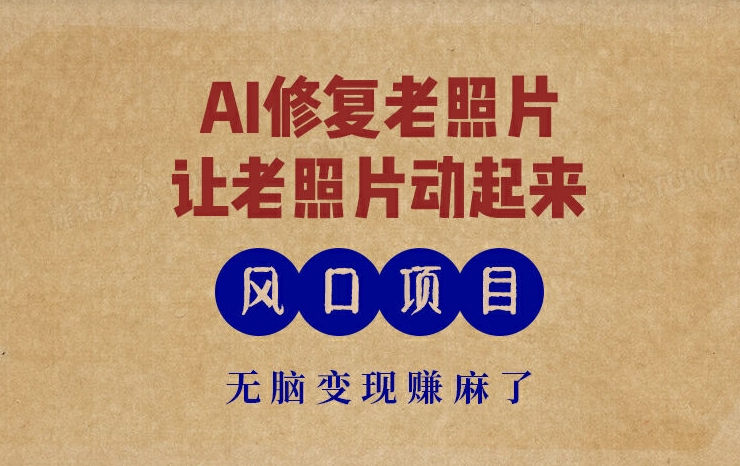 最新风口项目，AI一键修复老照片，让老照片动起来，接单到手软，无脑变现赚麻了-副业库