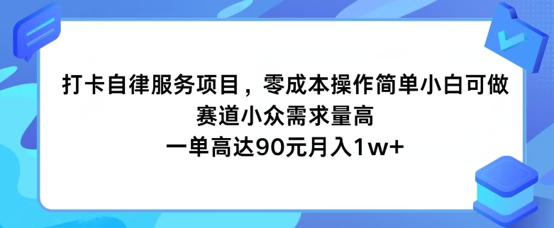 打卡自律服务项目，零成本操作简单小白可做，赛道小众需求量高，一单高达90元-副业库