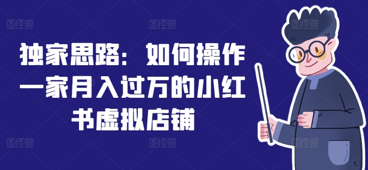 独家思路：如何操作一家月入过万的小红书虚拟店铺-副业库