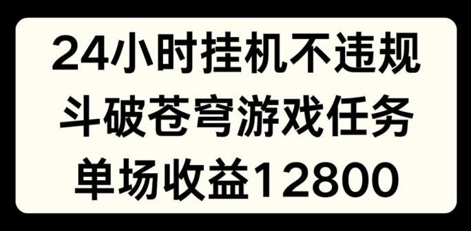 24小时无人挂JI不违规，斗破苍穹游戏任务，单场直播最高收益1280【揭秘】-副业库