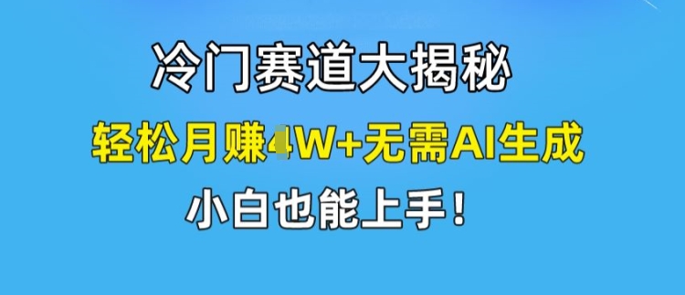 冷门赛道大揭秘，轻松月赚1W+无需AI生成，小白也能上手【揭秘】-副业库