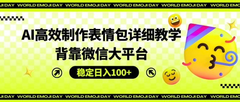 AI高效制作表情包详细教学，背靠微信大平台，稳定日入100+【揭秘】-副业库