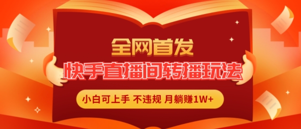 全网首发，快手直播间转播玩法简单躺赚，真正的全无人直播，小白轻松上手月入1W+【揭秘】-副业库