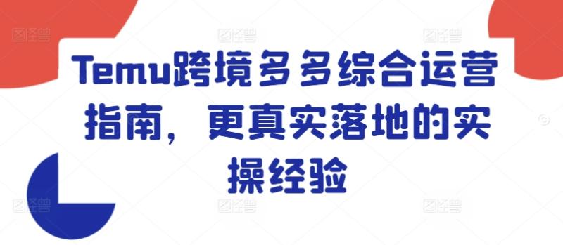 Temu跨境多多综合运营指南，更真实落地的实操经验-副业库