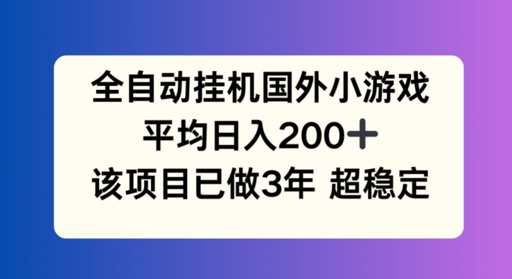 全自动挂机国外小游戏，平均日入200+，此项目已经做了3年 稳定持久【揭秘】-副业库
