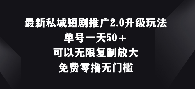 最新私域短剧推广2.0升级玩法，单号一天50+免费零撸无门槛-副业库