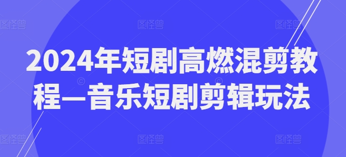 2024年短剧高燃混剪教程—音乐短剧剪辑玩法-副业库
