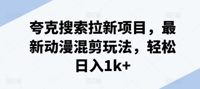 夸克搜索拉新项目，最新动漫混剪玩法，轻松日入1k+-副业库