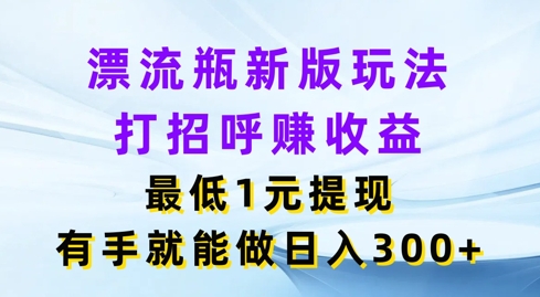 漂流瓶新版玩法，打招呼赚收益，最低1元提现，有手就能做，日入3张-副业库