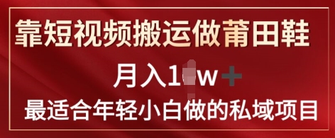 靠短视频搬运做莆田鞋月入1w+简单暴利，最适合年轻小白做的私域变现项目-副业库