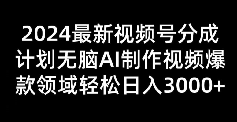 2024最新视频号分成计划无脑AI制作爆款视频领域 轻松日入3张-副业库