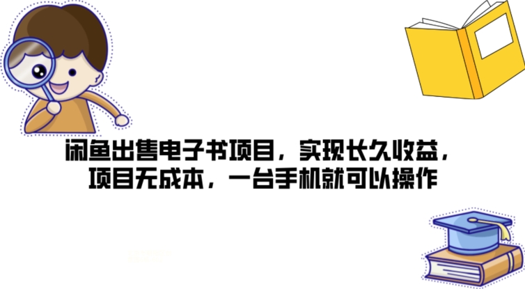 闲鱼出售电子书项目，实现长久收益，项目无成本，一台手机就可以操作-副业库