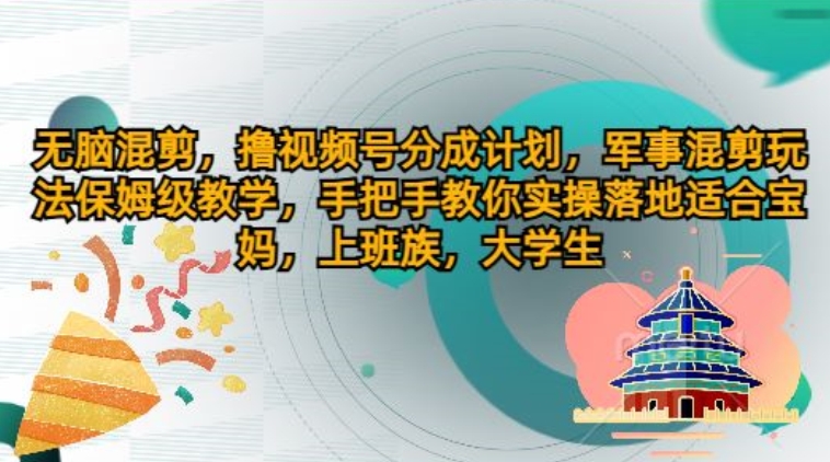 无脑混剪，撸视频号分成计划，军事混剪玩法保姆级教学，手把手教你实操落地-副业库