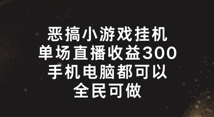 恶搞小游戏挂机，单场直播300+，全民可操作【揭秘】-副业库