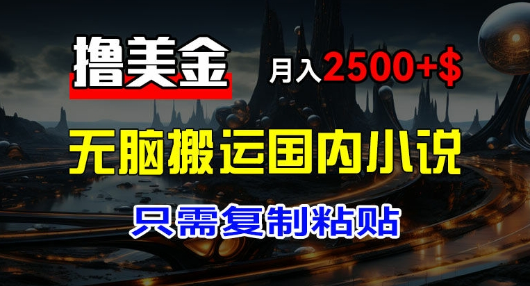 最新撸美金项目，搬运国内小说爽文，只需复制粘贴，稿费月入2500+美金，新手也能快速上手【揭秘】-副业库