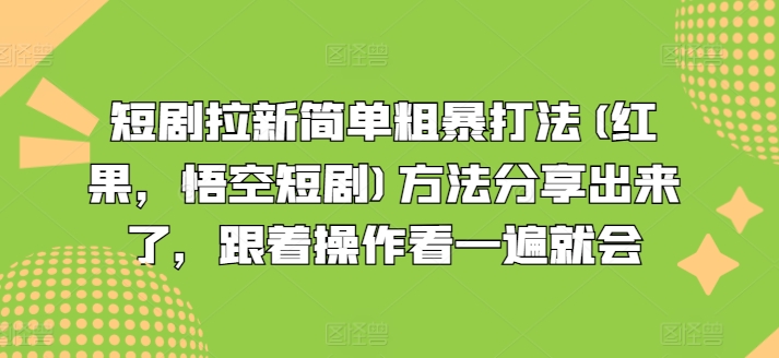 短剧拉新简单粗暴打法(红果，悟空短剧)方法分享出来了，跟着操作看一遍就会-副业库