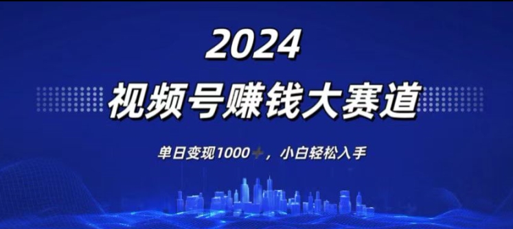 2024年度视频号赚钱大赛道，单日变现1K，小白轻松入手-副业库