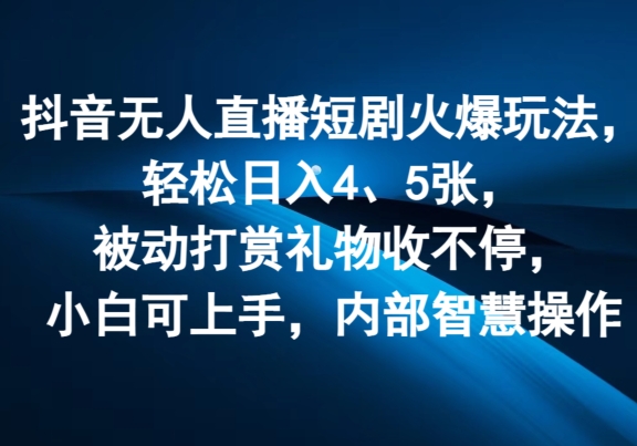 抖音无人直播短剧火爆玩法，轻松日入4、5张，被动打赏礼物收不停，小白可上手，内部智慧操作-副业库