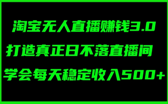 淘宝无人直播赚钱3.0，打造真正日不落直播间 ，学会每天稳定收入5张-副业库