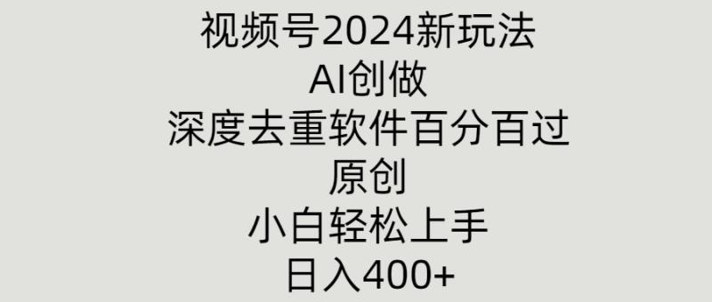 视频号2024新玩法，AI创做+深度去重软件百分百过原创，小白轻松上手-副业库