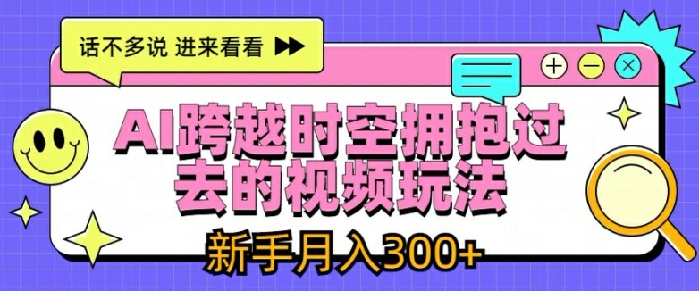 AI跨越时空拥抱过去的视频玩法，新手月入3000+【揭秘】-副业库