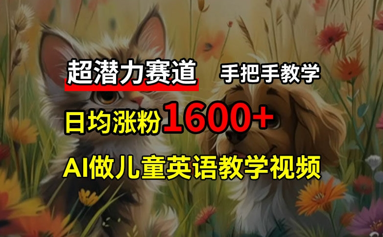 超潜力赛道，免费AI做儿童英语教学视频，3个月涨粉10w+，手把手教学，在家轻松获取被动收入-副业库