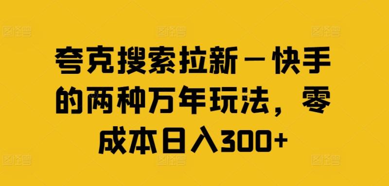 夸克搜索拉新—快手的两种万年玩法，零成本日入300+-副业库