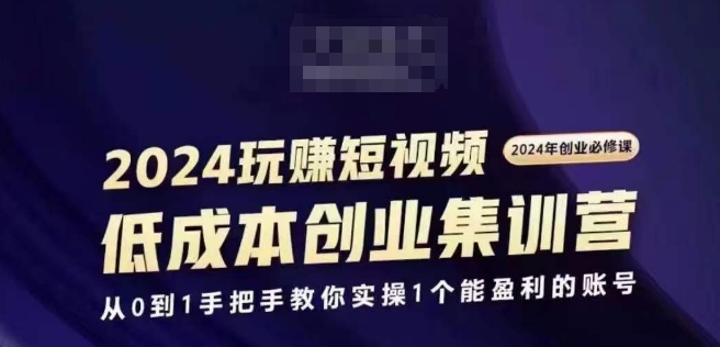 2024短视频创业集训班，2024创业必修，从0到1手把手教你实操1个能盈利的账号-副业库