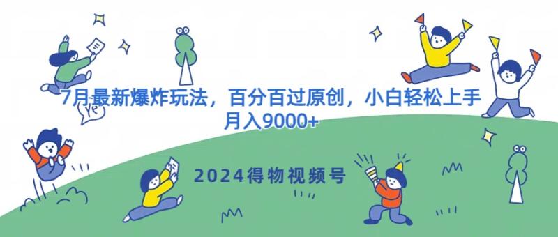 2024得物视频号7月最新爆炸玩法，百分百过原创，小白轻松上手，月入9000+-副业库