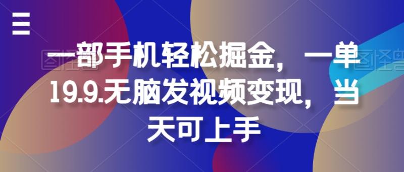 一部手机轻松掘金，一单19.9.无脑发视频变现，当天可上手-副业库