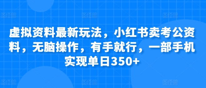虚拟资料最新玩法，小红书卖考公资料，无脑操作，有手就行，一部手机实现单日350+-副业库