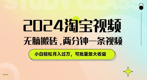 2024淘宝视频无脑搬砖，两分钟一条视频，小白轻松月入过W，可批量放大收益-副业库