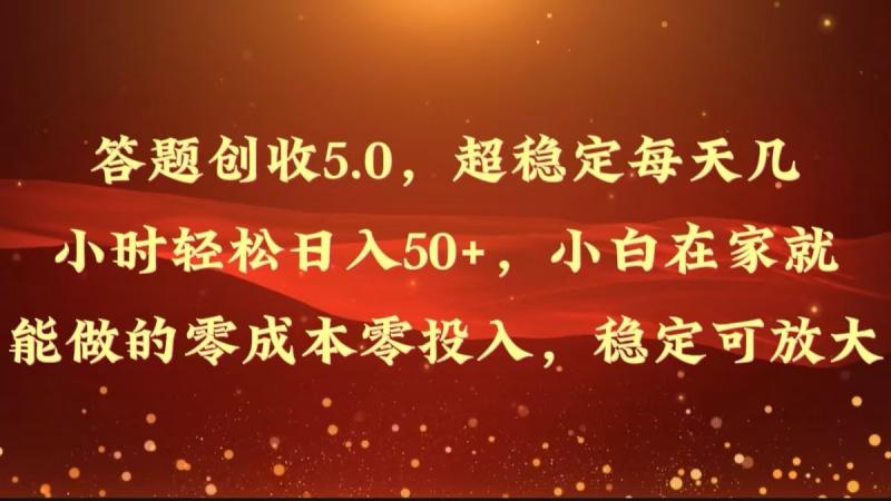 答题创收5.0，超稳定每天几小时轻松日入50+，小白在家就能做的零成本零投入-副业库