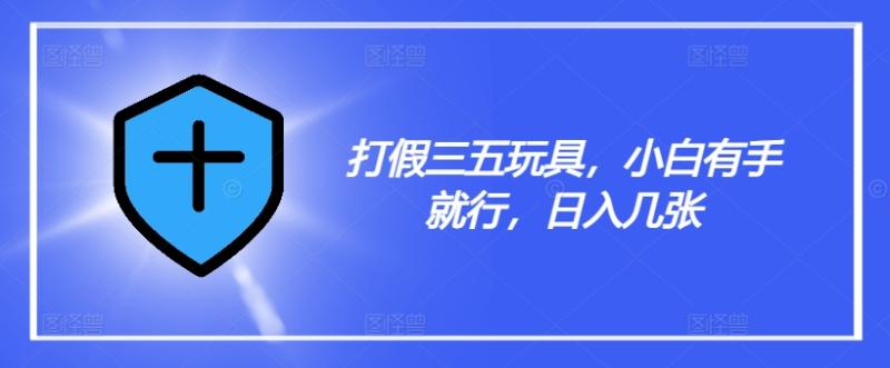 打假三五玩具，小白有手就行，日入几张【仅揭秘】-副业库