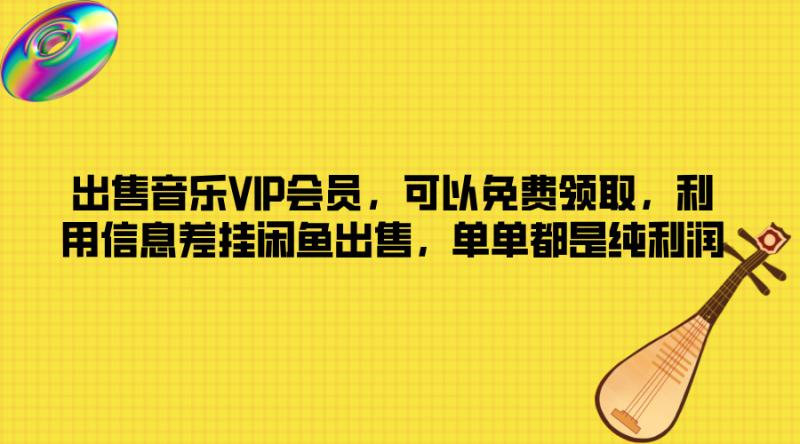 出售音乐VIP会员，可以免费领取，利用信息差挂闲鱼出售，单单都是纯利润-副业库