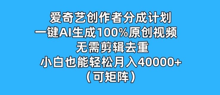 爱奇艺创作者分成计划，一键AI生成100%原创视频，无需剪辑、去重，小白也能轻松月入1w (可矩阵)-副业库