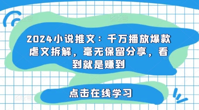 2024小说推文：千万播放爆款虐文拆解，毫无保留分享，看到就是赚到-副业库