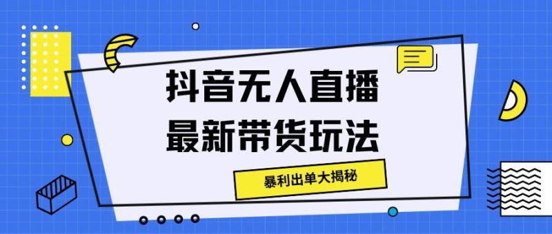 抖音无人直播最新带货玩法，暴利出单大揭秘!-副业库