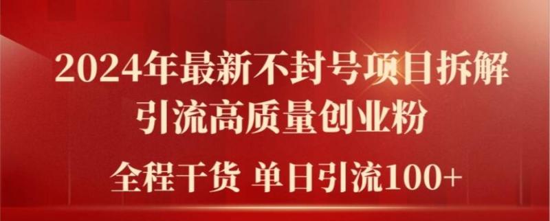2024年最新不封号项目拆解引流高质量创业粉，全程干货单日轻松引流100+【揭秘】-副业库