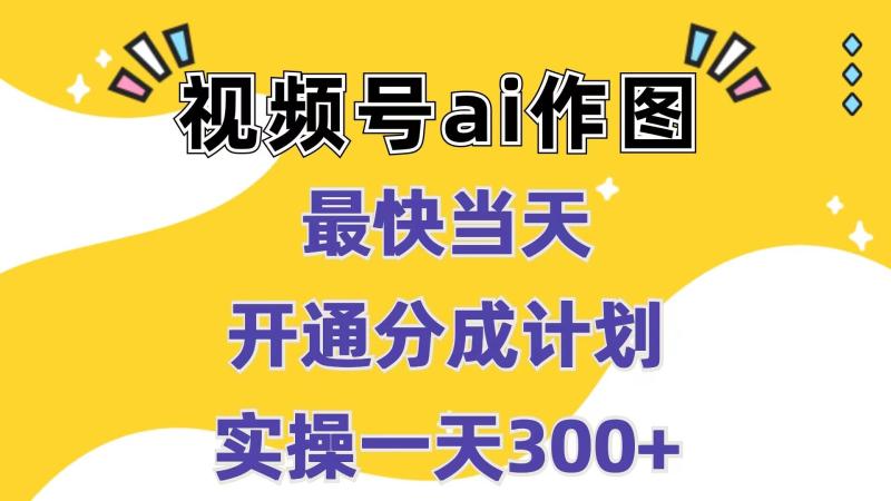 视频号ai作图，最快当天开通分成计划，实操一天300+-副业库