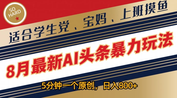 8月最新AI头条暴力玩法，5分钟一个原创，适合学生党、宝妈、上班摸鱼-副业库
