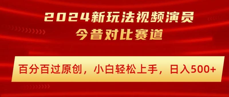 2024新玩法视频演员今昔对比赛道，百分百过原创，小白轻松上手，日入几张-副业库