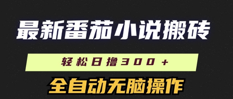 最新番茄小说搬砖，日撸300+，全自动操作，可矩阵放大-副业库